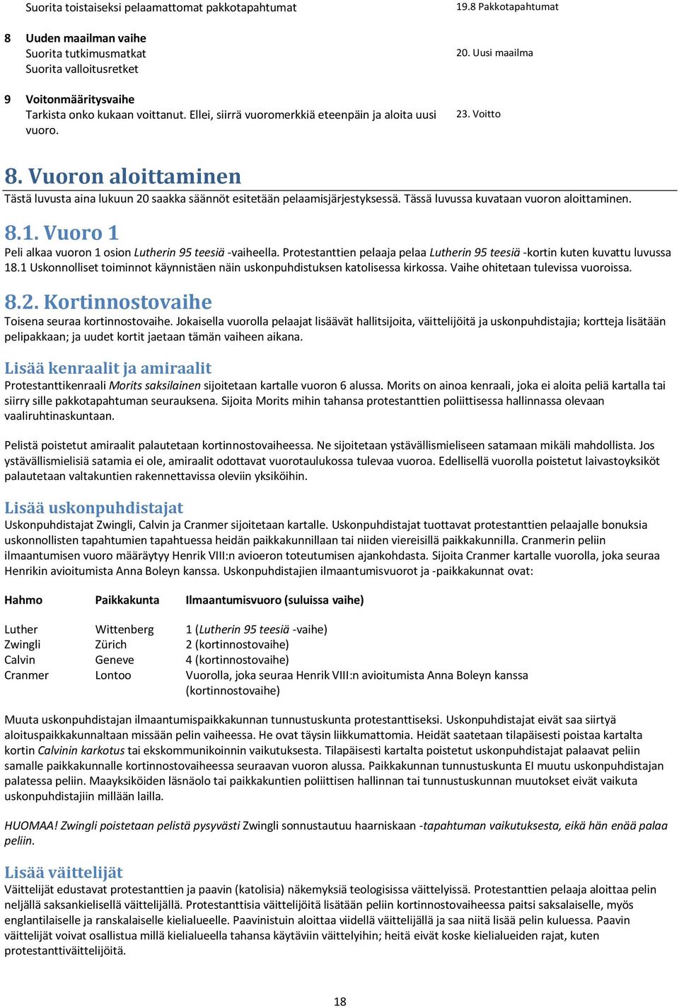 Vuoron aloittaminen Tästä luvusta aina lukuun 20 saakka säännöt esitetään pelaamisjärjestyksessä. Tässä luvussa kuvataan vuoron aloittaminen. 8.1.