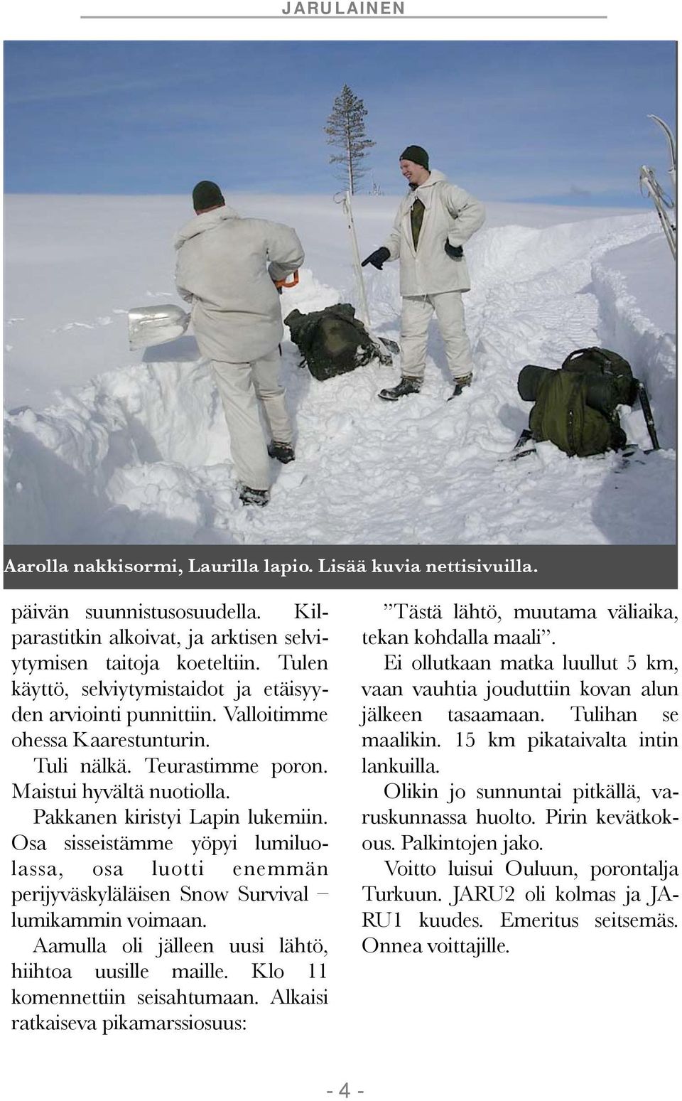 Osa sisseistämme yöpyi lumiluolassa, osa luotti enemmän perijyväskyläläisen Snow Survival lumikammin voimaan. Aamulla oli jälleen uusi lähtö, hiihtoa uusille maille. Klo 11 komennettiin seisahtumaan.