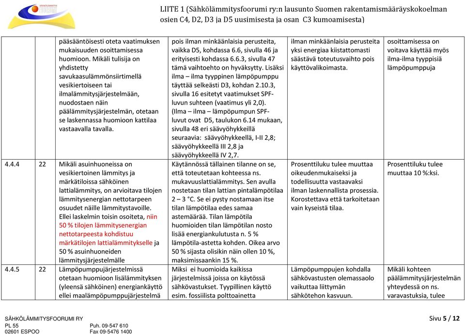 tavalla. 4.4.4 22 Mikäli asuinhuoneissa on vesikiertoinen lämmitys ja märkätiloissa sähköinen lattialämmitys, on arvioitava tilojen lämmitysenergian nettotarpeen osuudet näille lämmitystavoille.