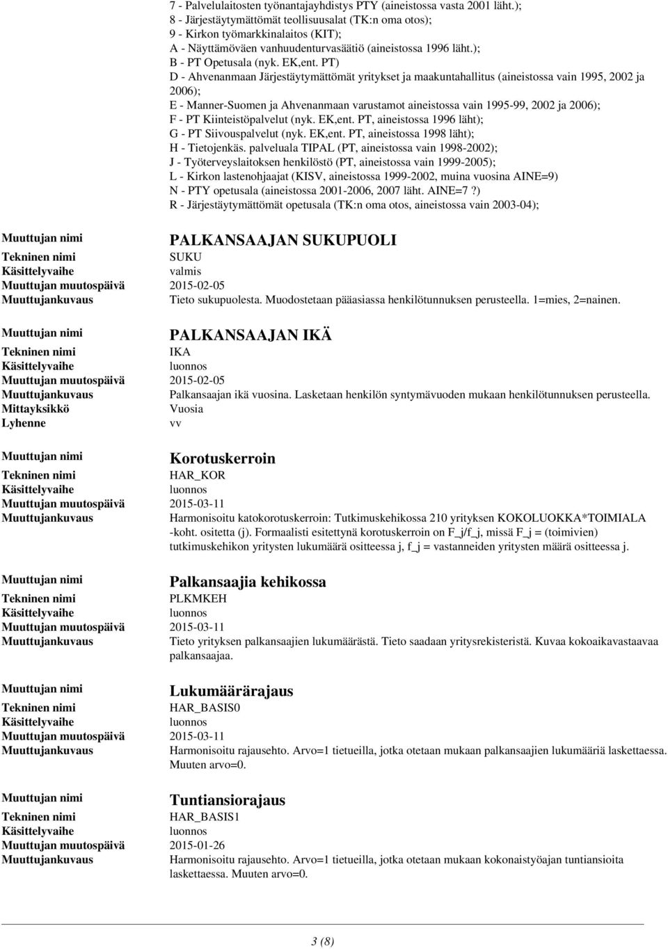 PT) D - Ahvenanmaan Järjestäytymättömät yritykset ja maakuntahallitus (aineistossa vain 1995, 2002 ja 2006); E - Manner-Suomen ja Ahvenanmaan varustamot aineistossa vain 1995-99, 2002 ja 2006); F -