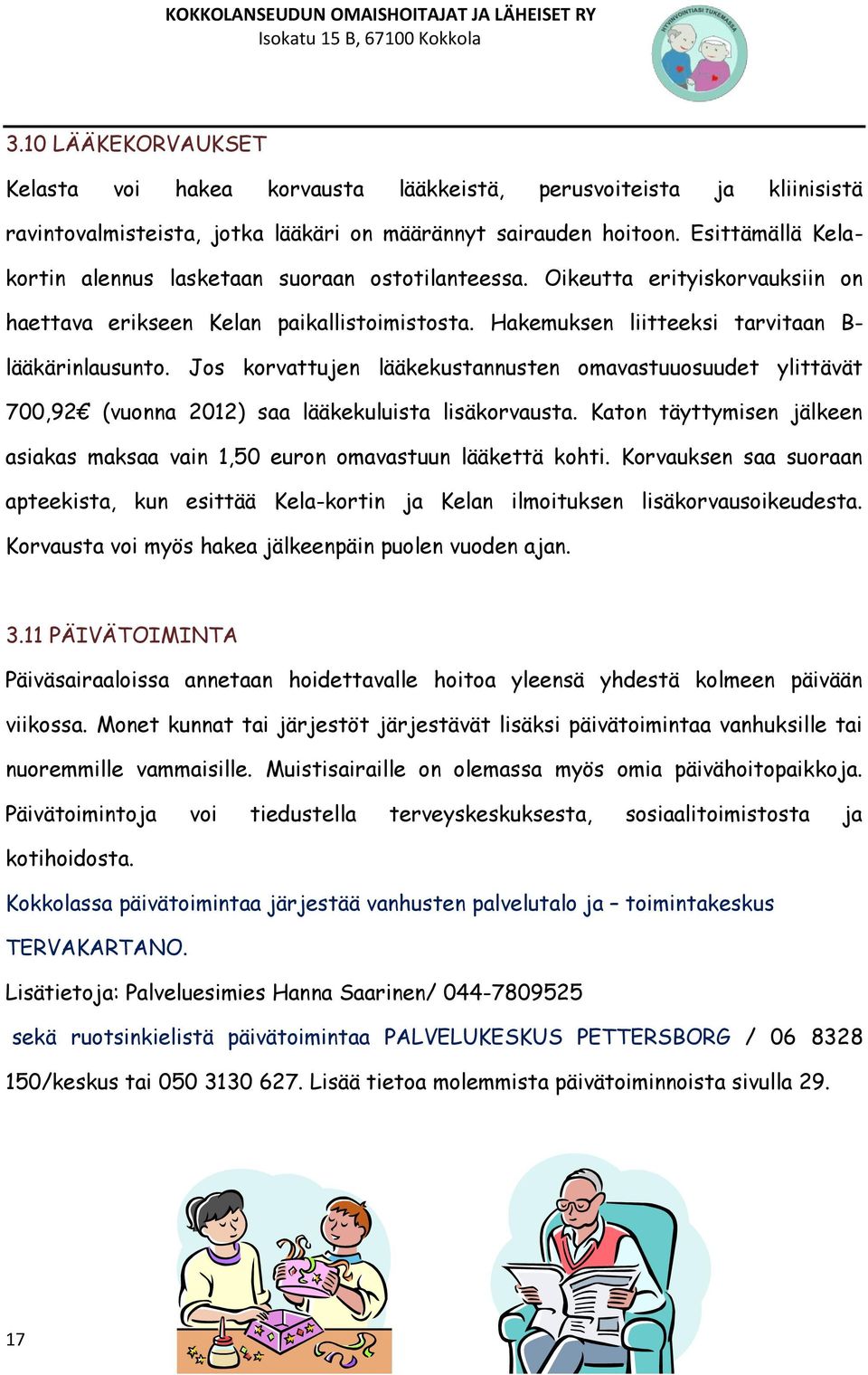 Jos korvattujen lääkekustannusten omavastuuosuudet ylittävät 700,92 (vuonna 2012) saa lääkekuluista lisäkorvausta. Katon täyttymisen jälkeen asiakas maksaa vain 1,50 euron omavastuun lääkettä kohti.