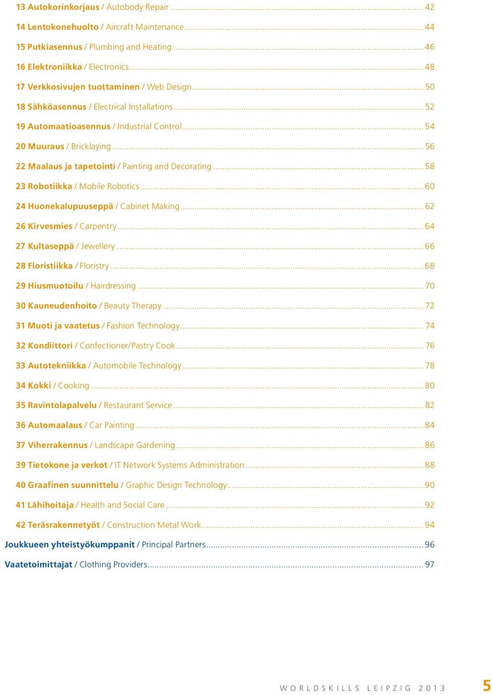 .. 56 22 Maalaus ja tapetointi / Painting and Decorating... 58 23 Robotiikka / Mobile Robotics... 60 24 Huonekalupuuseppä / Cabinet Making... 62 26 Kirvesmies / Carpentry.