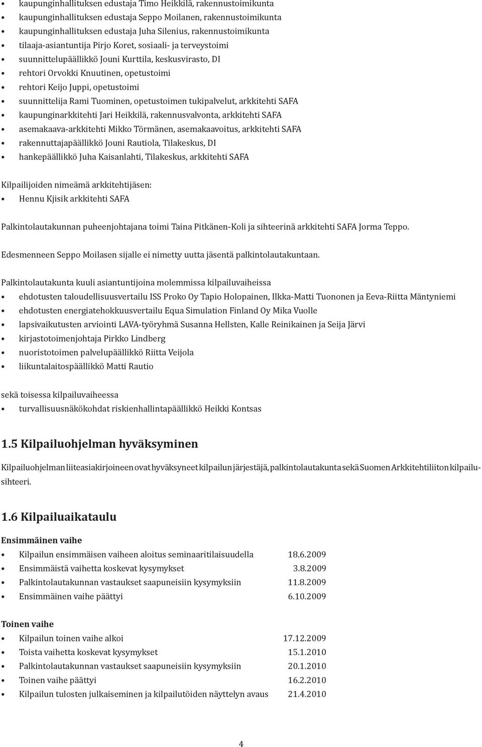 suunnittelija Rami Tuominen, opetustoimen tukipalvelut, arkkitehti SAFA kaupunginarkkitehti Jari Heikkilä, rakennusvalvonta, arkkitehti SAFA asemakaava-arkkitehti Mikko Törmänen, asemakaavoitus,