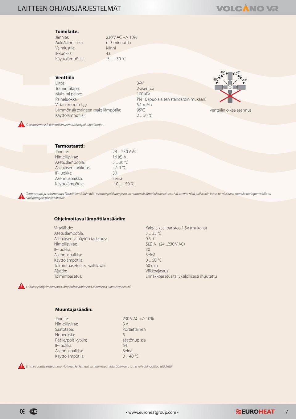 3/4 2-asentoa kpa P 6 (puolalaisen standardin mukaan) 5, m 3 /h 95 C 2... 5 C venttiilin oikea asennus ermostaatti: Jännite: imellisvirta: Asetuslämpötila: Asetuksen tarkkuus: Asennuspaikka: 24.