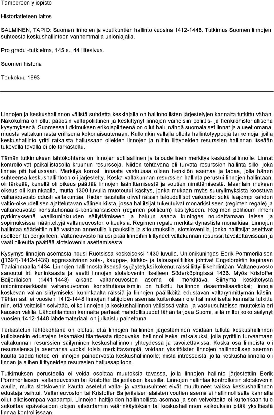 Näkökulma on ollut pääosin valtapoliittinen ja keskittynyt linnojen vaiheisiin poliittis- ja henkilöhistoriallisena kysymyksenä.