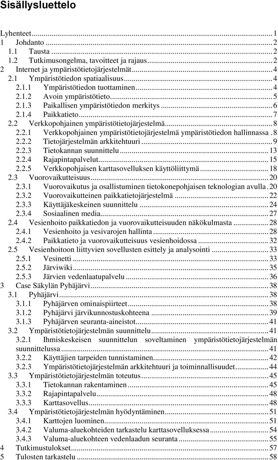 8 2.2.2 Tietojärjestelmän arkkitehtuuri... 9 2.2.3 Tietokannan suunnittelu... 13 2.2.4 Rajapintapalvelut... 15 2.2.5 Verkkopohjaisen karttasovelluksen käyttöliittymä... 18 2.3 Vuorovaikutteisuus.