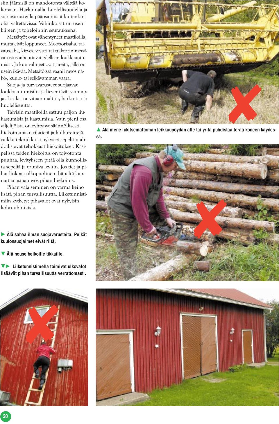 Ja kun välineet ovat järeitä, jälki on usein ikävää. Metsätöissä vaanii myös näkö-, kuulo- tai selkävamman vaara. Suoja- ja turvavarusteet suojaavat loukkaantumisilta ja lieventävät vammoja.