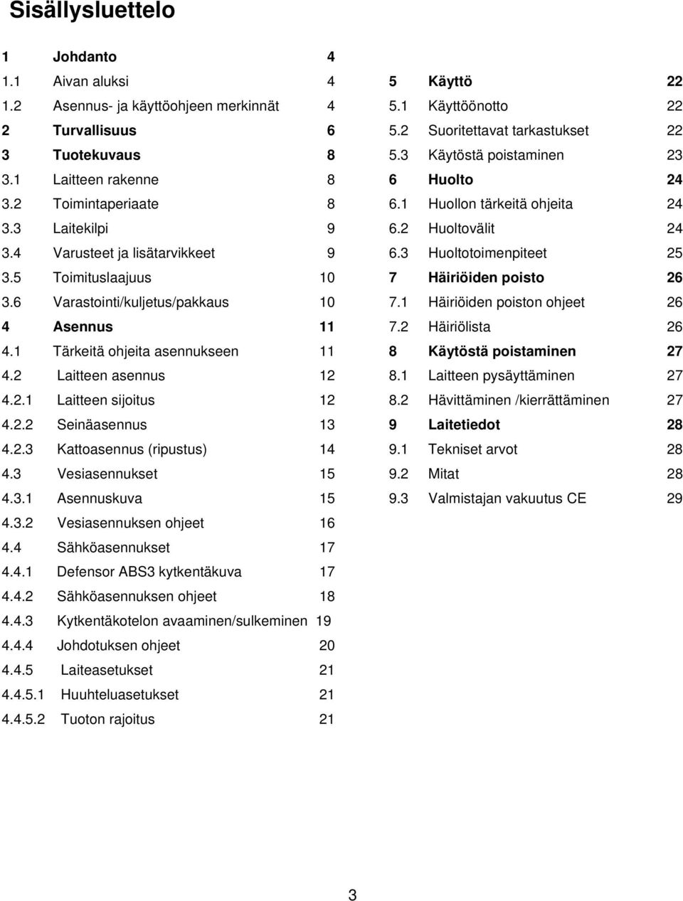 2.3 Kattoasennus (ripustus) 14 4.3 Vesiasennukset 15 4.3.1 Asennuskuva 15 4.3.2 Vesiasennuksen ohjeet 16 4.4 Sähköasennukset 17 4.4.1 Defensor ABS3 kytkentäkuva 17 4.4.2 Sähköasennuksen ohjeet 18 4.4.3 Kytkentäkotelon avaaminen/sulkeminen 19 4.