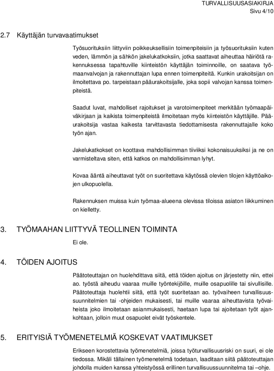 rakennuksessa tapahtuville kiinteistön käyttäjän toiminnoille, on saatava työmaanvalvojan ja rakennuttajan lupa ennen toimenpiteitä. Kunkin urakoitsijan on ilmoitettava po.