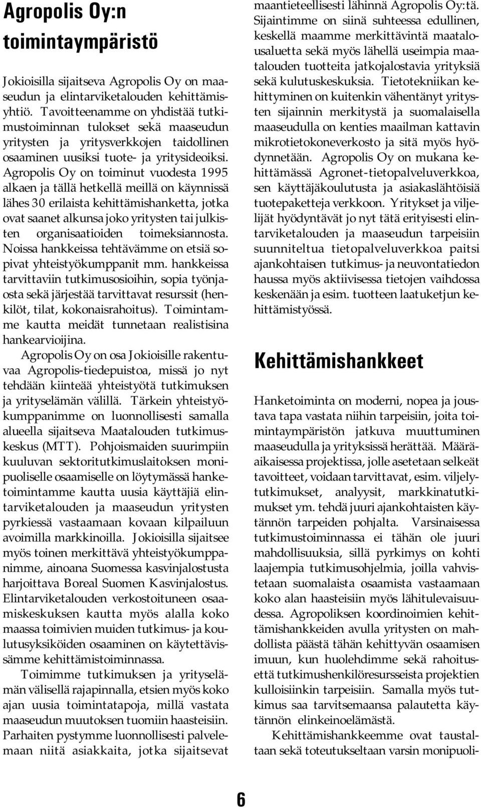 Agropolis Oy on toiminut vuodesta 1995 alkaen ja tällä hetkellä meillä on käynnissä lähes 30 erilaista kehittämishanketta, jotka ovat saanet alkunsa joko yritysten tai julkisten organisaatioiden