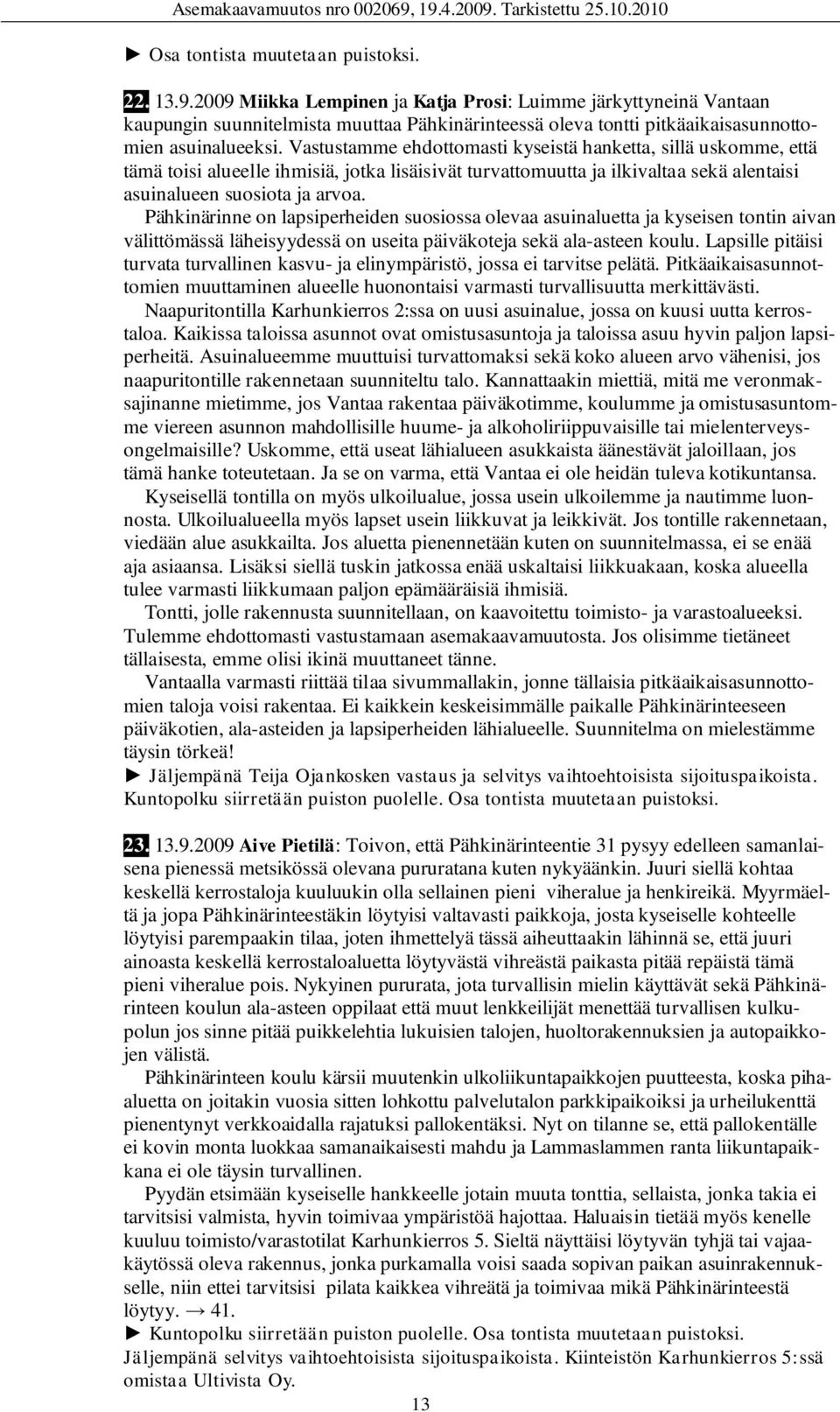 Vastustamme ehdottomasti kyseistä hanketta, sillä uskomme, että tämä toisi alueelle ihmisiä, jotka lisäisivät turvattomuutta ja ilkivaltaa sekä alentaisi asuinalueen suosiota ja arvoa.