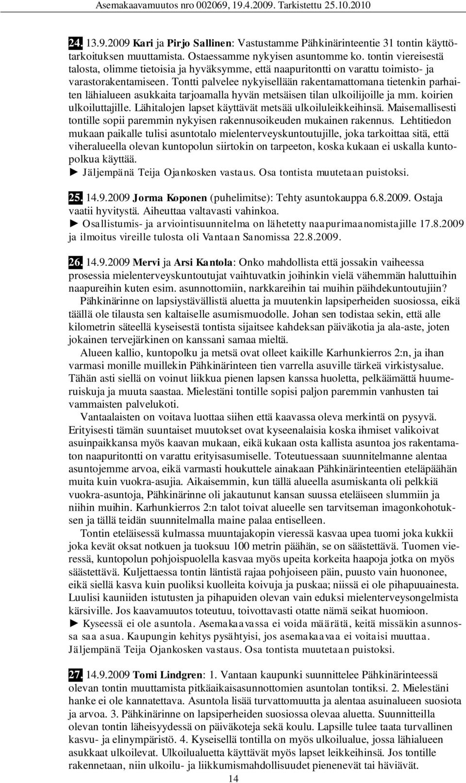 Tontti palvelee nykyisellään rakentamattomana tietenkin parhaiten lähialueen asukkaita tarjoamalla hyvän metsäisen tilan ulkoilijoille ja mm. koirien ulkoiluttajille.