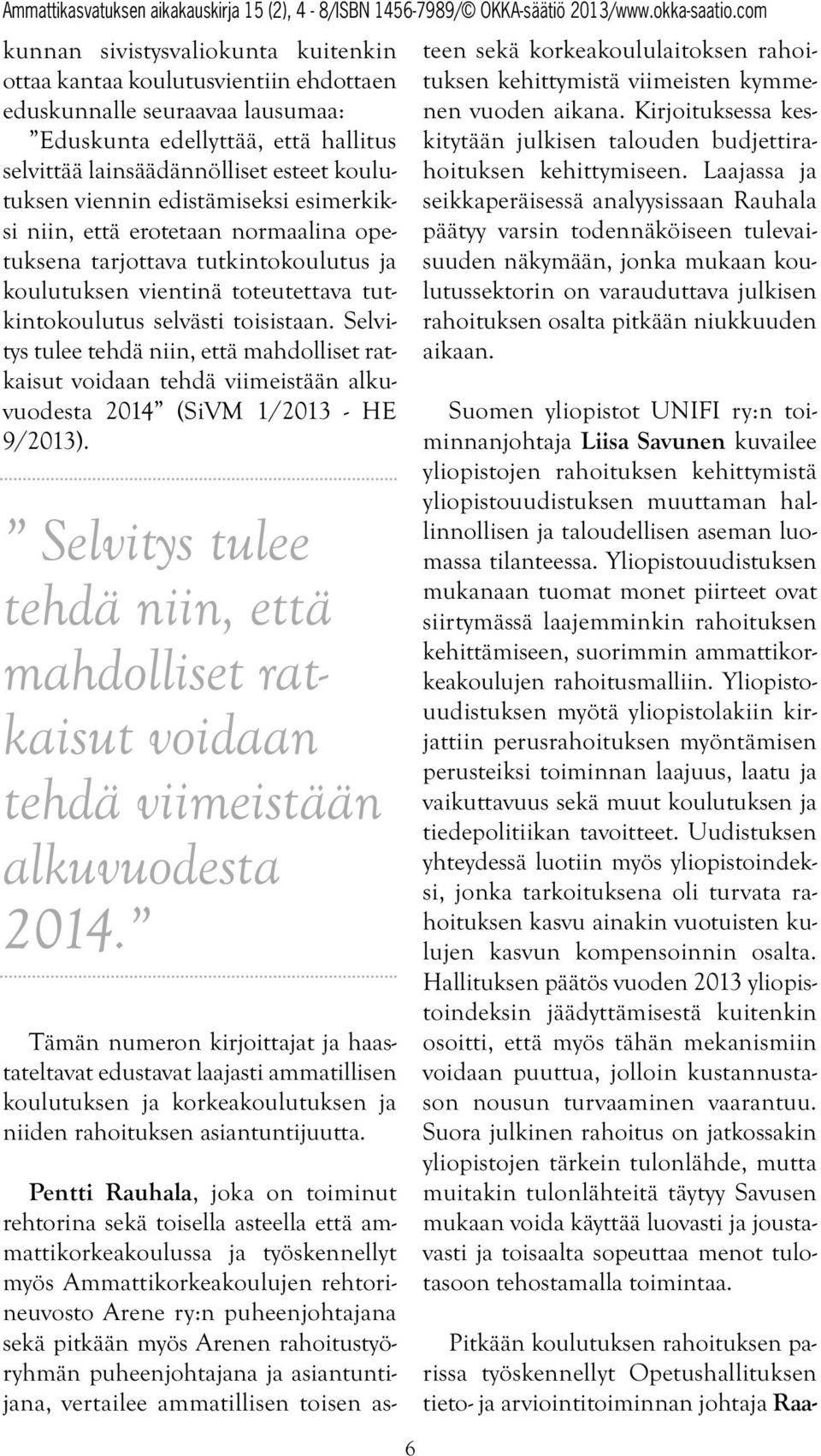 Selvitys tulee tehdä niin, että mahdolliset ratkaisut voidaan tehdä viimeistään alkuvuodesta 2014 (SiVM 1/2013 - HE 9/2013).