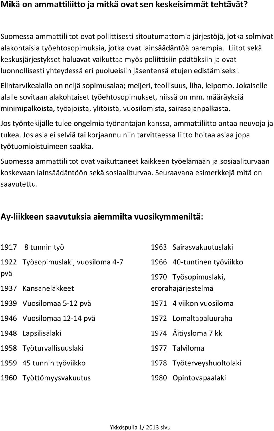 Liitot sekä keskusjärjestykset haluavat vaikuttaa myös poliittisiin päätöksiin ja ovat luonnollisesti yhteydessä eri puolueisiin jäsentensä etujen edistämiseksi.