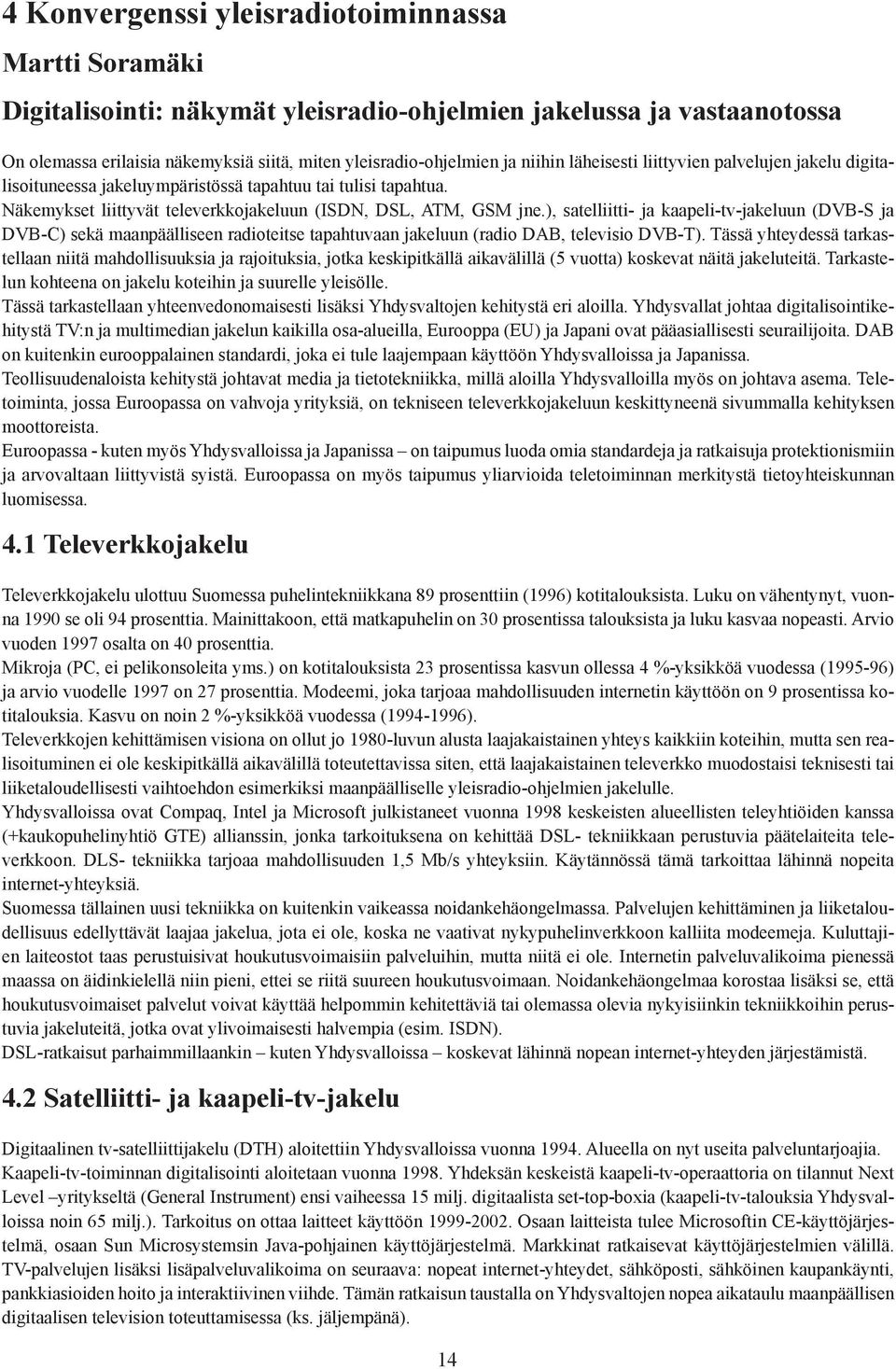 ), satelliitti- ja kaapeli-tv-jakeluun (DVB-S ja DVB-C) sekä maanpäälliseen radioteitse tapahtuvaan jakeluun (radio DAB, televisio DVB-T).