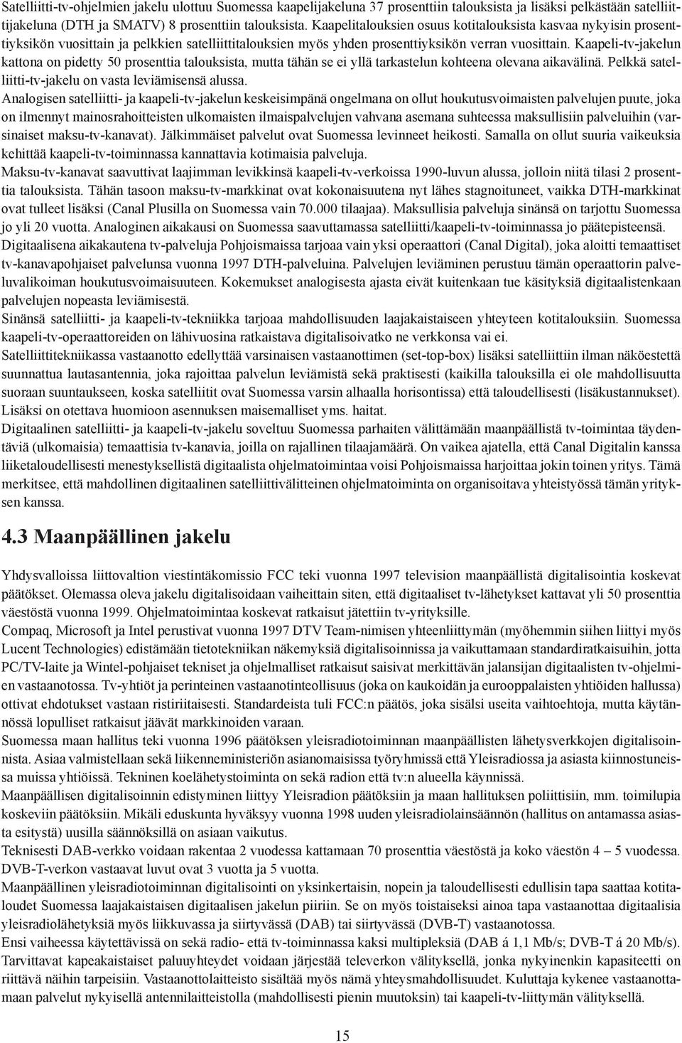 Kaapeli-tv-jakelun kattona on pidetty 50 prosenttia talouksista, mutta tähän se ei yllä tarkastelun kohteena olevana aikavälinä. Pelkkä satelliitti-tv-jakelu on vasta leviämisensä alussa.