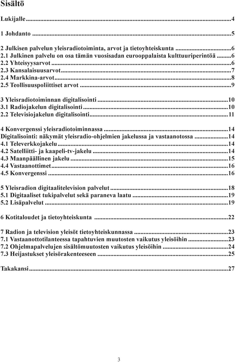 2 Televisiojakelun digitalisointi...11 4 Konvergenssi yleisradiotoiminnassa...14 Digitalisointi: näkymät yleisradio-ohjelmien jakelussa ja vastaanotossa...14 4.1 Televerkkojakelu...14 4.2 Satelliitti- ja kaapeli-tv-jakelu.