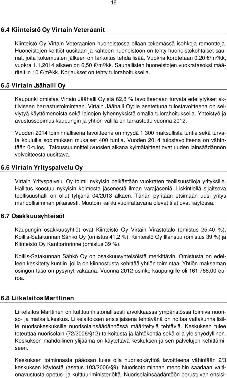 1.2014 aaen on 6,50 /m²/kk. Saunallisten huoneistojen vuokratasoksi määriteltiin 10 /m²/kk. Korjaukset on tehty tulorahoituksella. 6.5VirtainJäähalliOy Kaupunki omistaa Virtain Jäähalli Oy:stä 62,8 % tavoitteenaan turvata edellytykset aktiiviseen harrastustoimintaan.