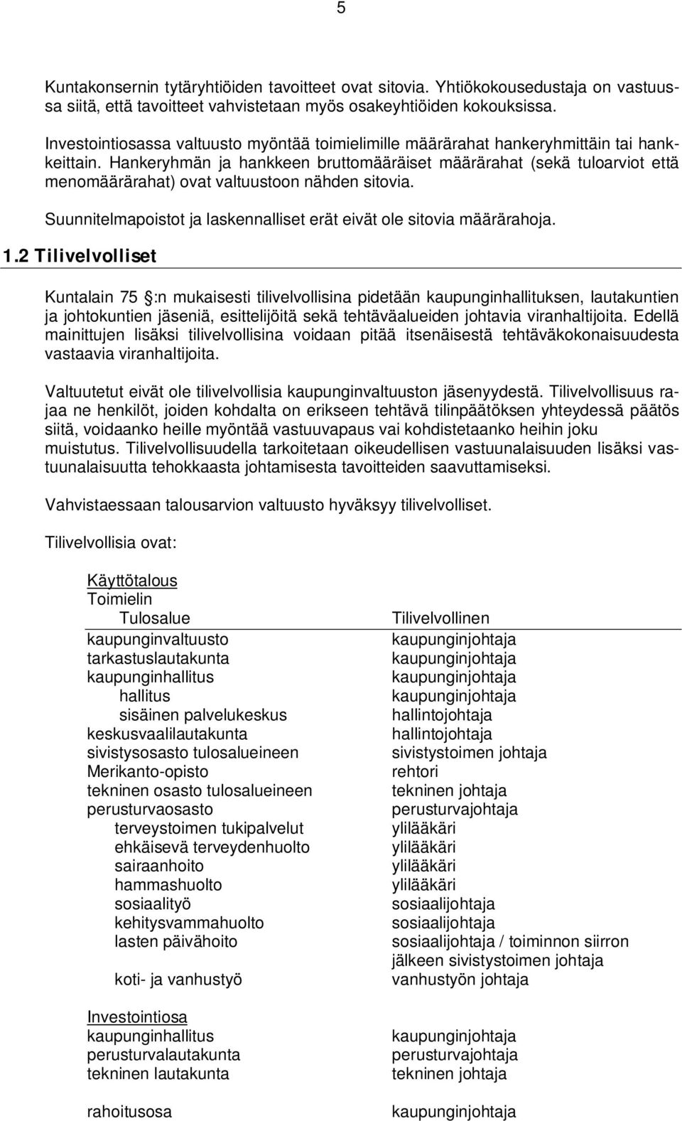 Hankeryhmän ja hankkeen bruttomääräiset määrärahat (sekä tuloarviot että menomäärärahat) ovat valtuustoon nähden sitovia. Suunnitelmapoistot ja laskennalliset erät eivät ole sitovia määrärahoja. 1.