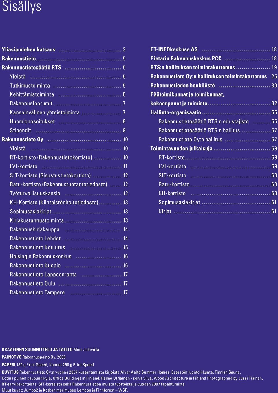 Työturvallisuuskansio 12 KH-Kortisto (Kiinteistönhoitotiedosto) 13 Sopimusasiakirjat 13 Kirjakustannustoiminta 13 Rakennuskirjakauppa 14 Rakennustieto Lehdet 14 Rakennustieto Koulutus 15 Helsingin