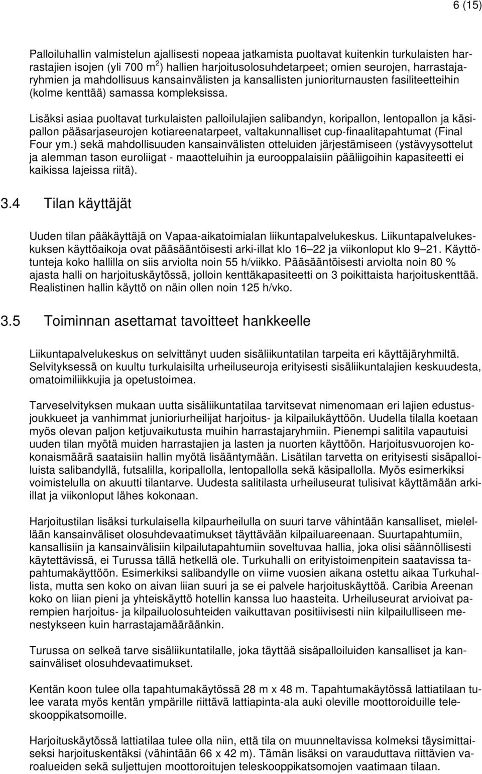 Lisäksi asiaa puoltavat turkulaisten palloilulajien salibandyn, koripallon, lentopallon ja käsipallon pääsarjaseurojen kotiareenatarpeet, valtakunnalliset cup-finaalitapahtumat (Final Four ym.