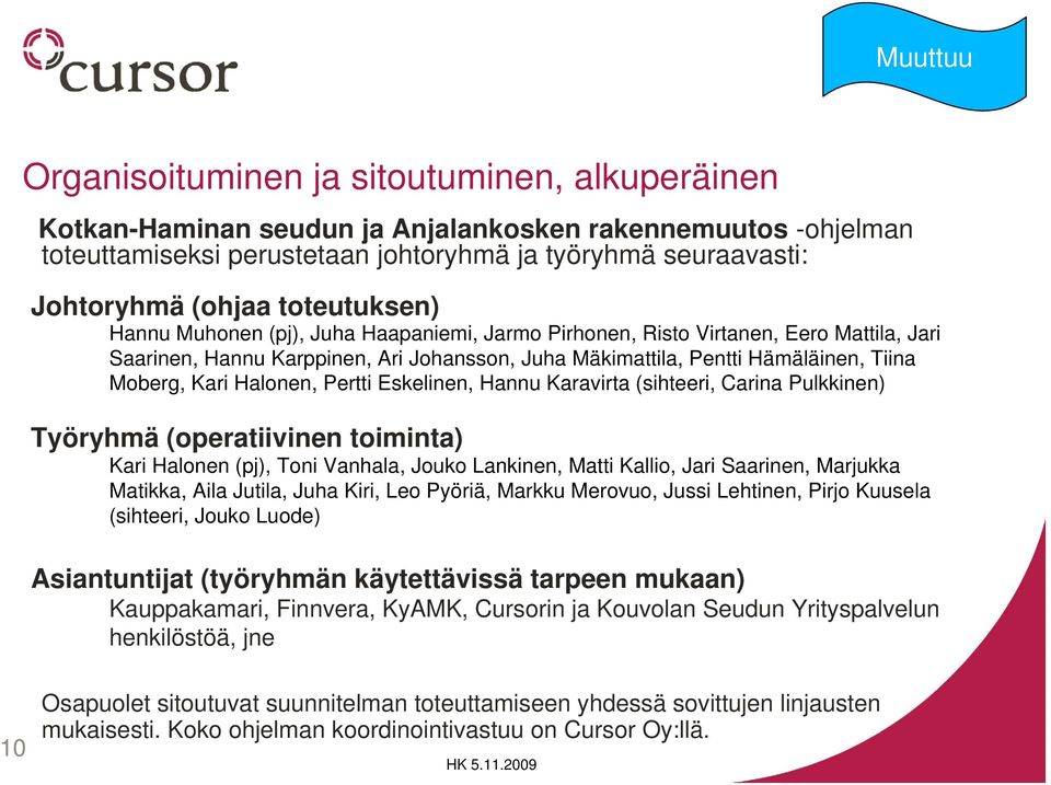 Halonen, Pertti Eskelinen, Hannu Karavirta (sihteeri, Carina Pulkkinen) Työryhmä (operatiivinen toiminta) Kari Halonen (pj), Toni Vanhala, Jouko Lankinen, Matti Kallio, Jari Saarinen, Marjukka