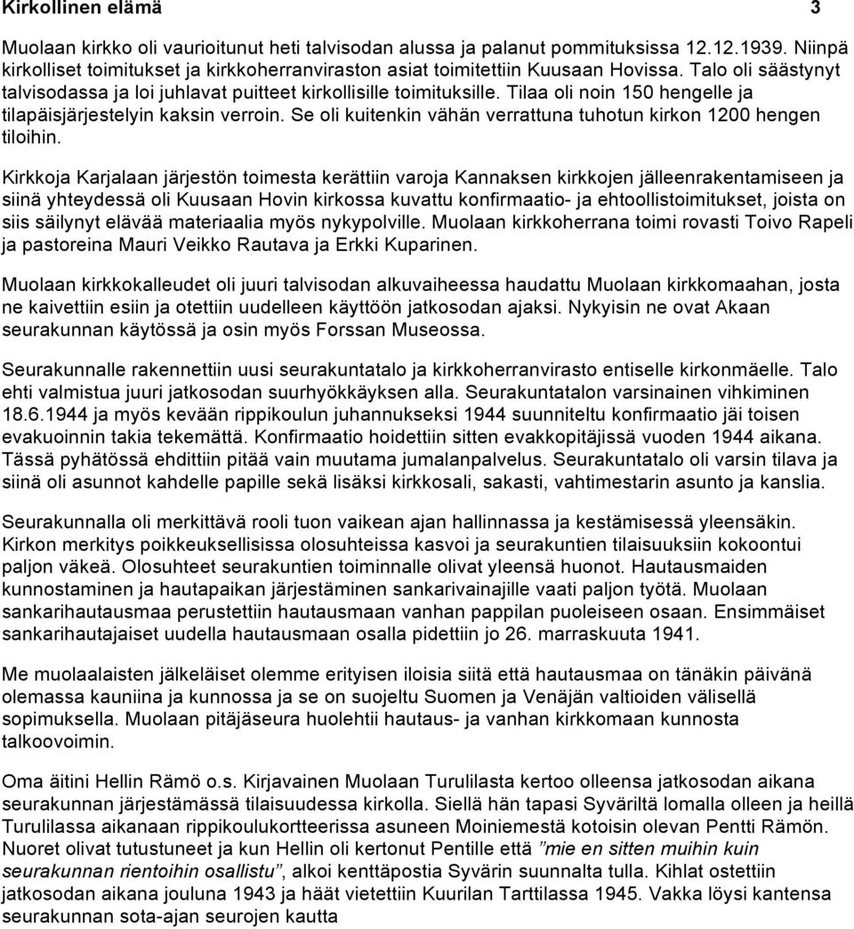 Tilaa oli noin 150 hengelle ja tilapäisjärjestelyin kaksin verroin. Se oli kuitenkin vähän verrattuna tuhotun kirkon 1200 hengen tiloihin.