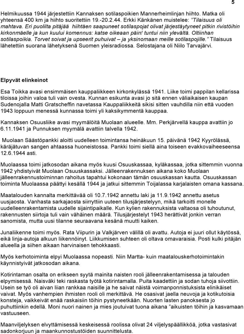 Torvet soivat ja upseerit puhuivat ja yksinomaan meille sotilaspojille. Tilaisuus lähetettiin suorana lähetyksenä Suomen yleisradiossa. Selostajana oli Niilo Tarvajärvi.