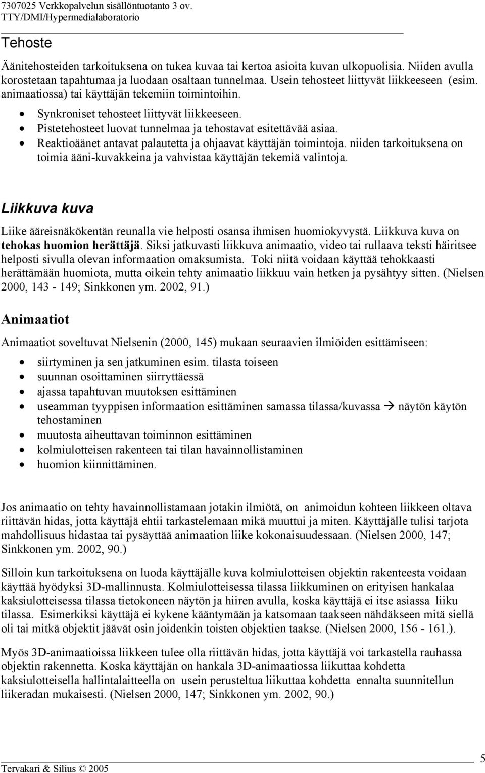 Pistetehosteet luovat tunnelmaa ja tehostavat esitettävää asiaa. Reaktioäänet antavat palautetta ja ohjaavat käyttäjän toimintoja.