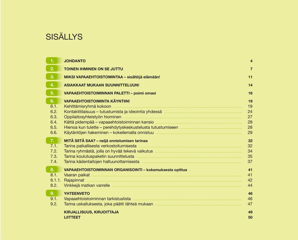 .. 28 6.5. Hienoa kun tulette perehdytyskeskustelusta tutustumiseen... 28 6.6. Käytäntöjen hakeminen kokeilemalla onnistuu... 29 7. MITÄ SIITÄ SAA? neljä onnistumisen tarinaa 32 7.1.