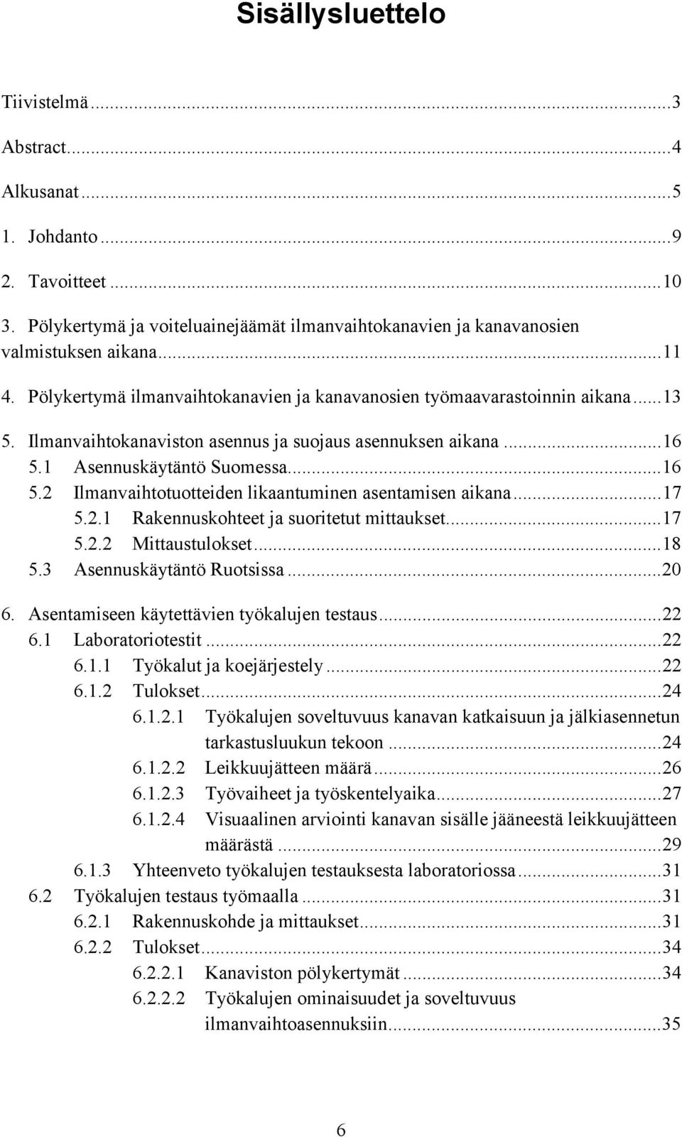 1 Asennuskäytäntö Suomessa...16 5.2 Ilmanvaihtotuotteiden likaantuminen asentamisen aikana...17 5.2.1 Rakennuskohteet ja suoritetut mittaukset...17 5.2.2 Mittaustulokset...18 5.