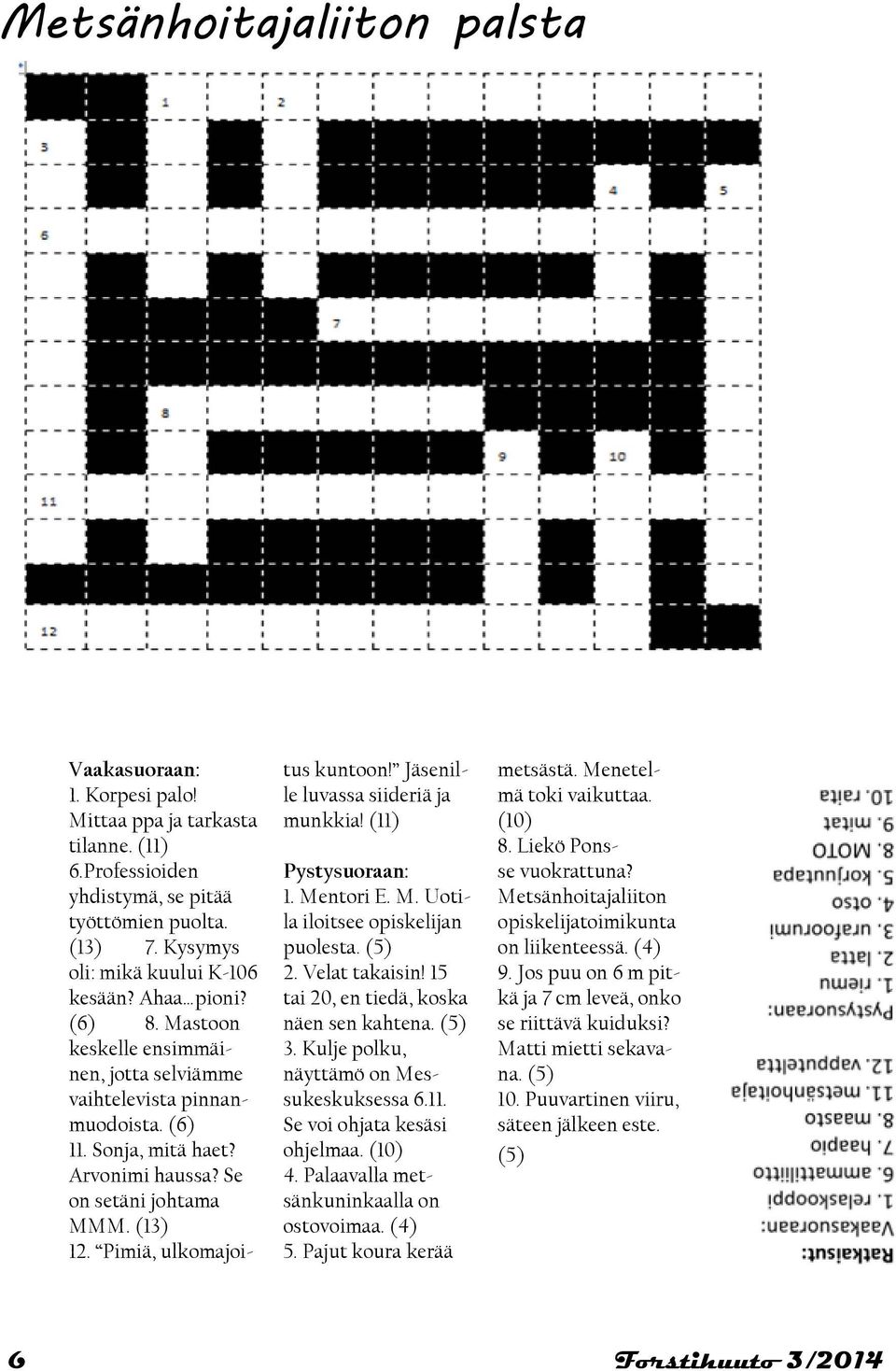 Pimiä, ulkomajoitus kuntoon! Jäsenille luvassa siideriä ja munkkia! (11) Pystysuoraan: 1. Mentori E. M. Uotila iloitsee opiskelijan puolesta. (5) 2. Velat takaisin!