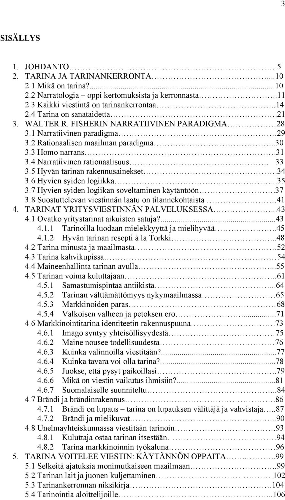 4 Narratiivinen rationaalisuus 33 3.5 Hyvän tarinan rakennusainekset.34 3.6 Hyvien syiden logiikka...35 3.7 Hyvien syiden logiikan soveltaminen käytäntöön.37 3.