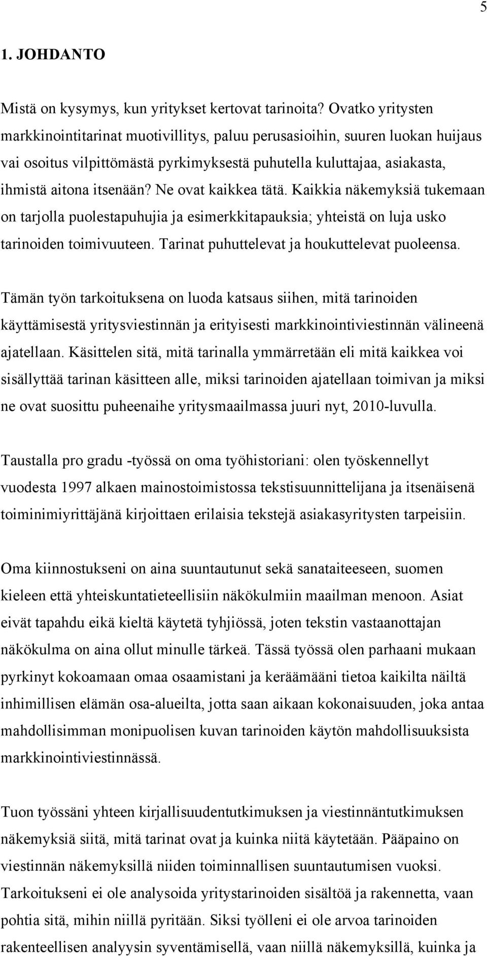 Ne ovat kaikkea tätä. Kaikkia näkemyksiä tukemaan on tarjolla puolestapuhujia ja esimerkkitapauksia; yhteistä on luja usko tarinoiden toimivuuteen. Tarinat puhuttelevat ja houkuttelevat puoleensa.