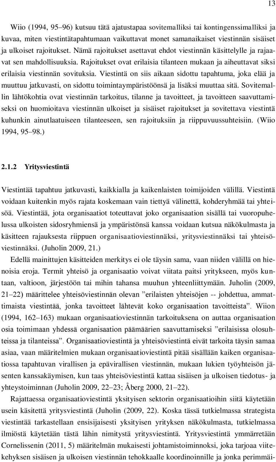 Viestintä on siis aikaan sidottu tapahtuma, joka elää ja muuttuu jatkuvasti, on sidottu toimintaympäristöönsä ja lisäksi muuttaa sitä.