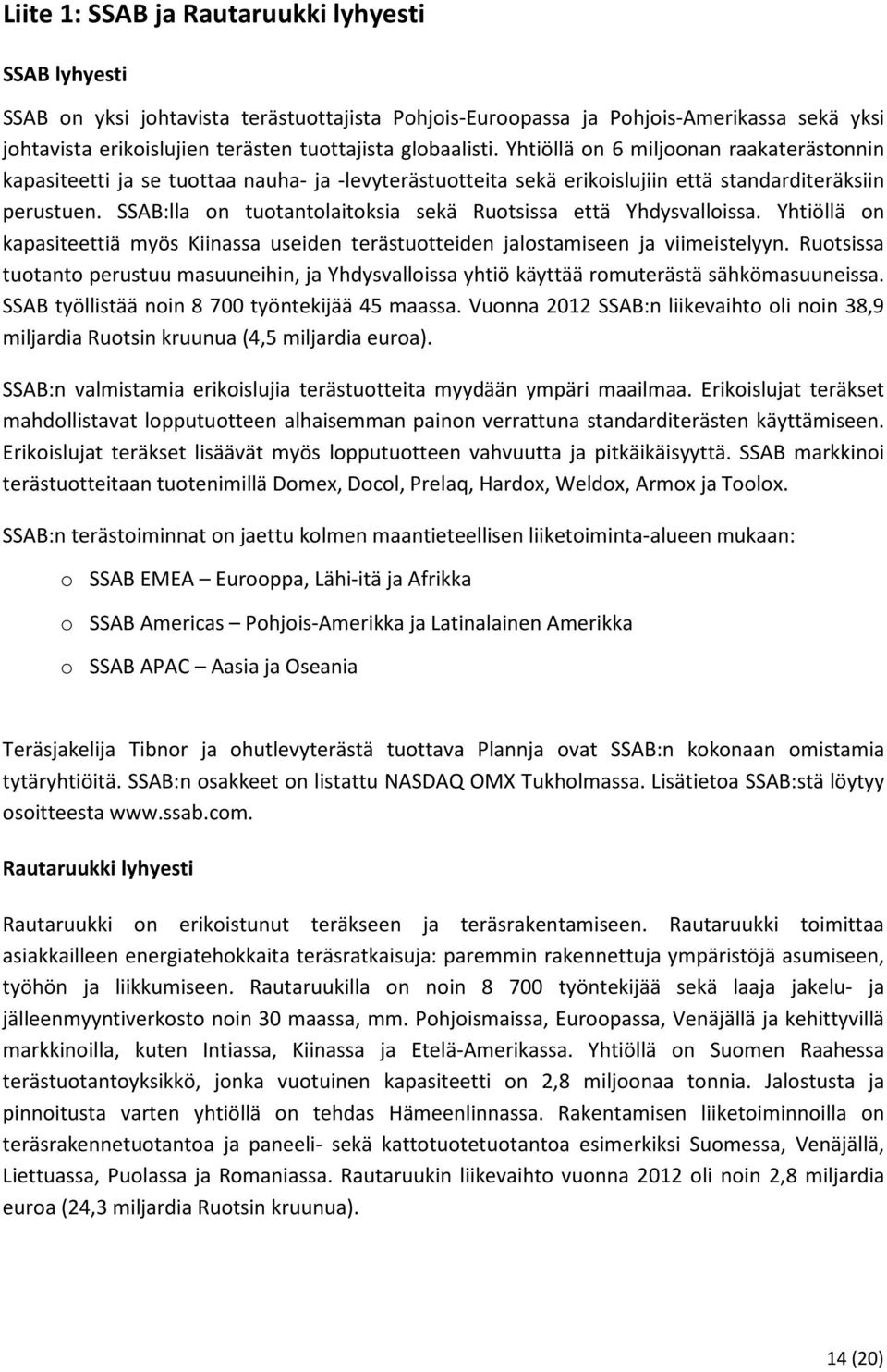 SSAB:lla on tuotantolaitoksia sekä Ruotsissa että Yhdysvalloissa. Yhtiöllä on kapasiteettiä myös Kiinassa useiden terästuotteiden jalostamiseen ja viimeistelyyn.