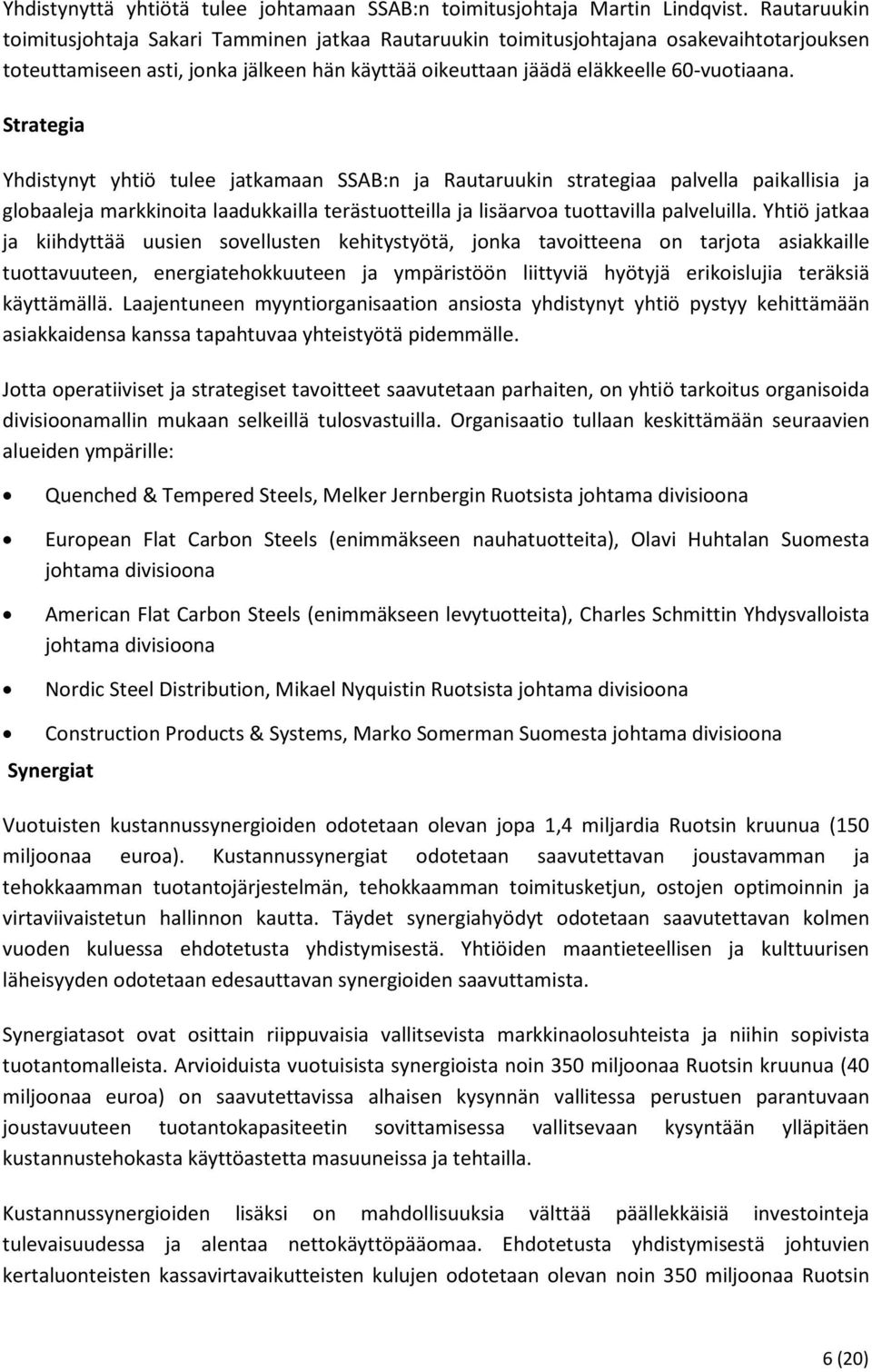 Strategia Yhdistynyt yhtiö tulee jatkamaan SSAB:n ja Rautaruukin strategiaa palvella paikallisia ja globaaleja markkinoita laadukkailla terästuotteilla ja lisäarvoa tuottavilla palveluilla.