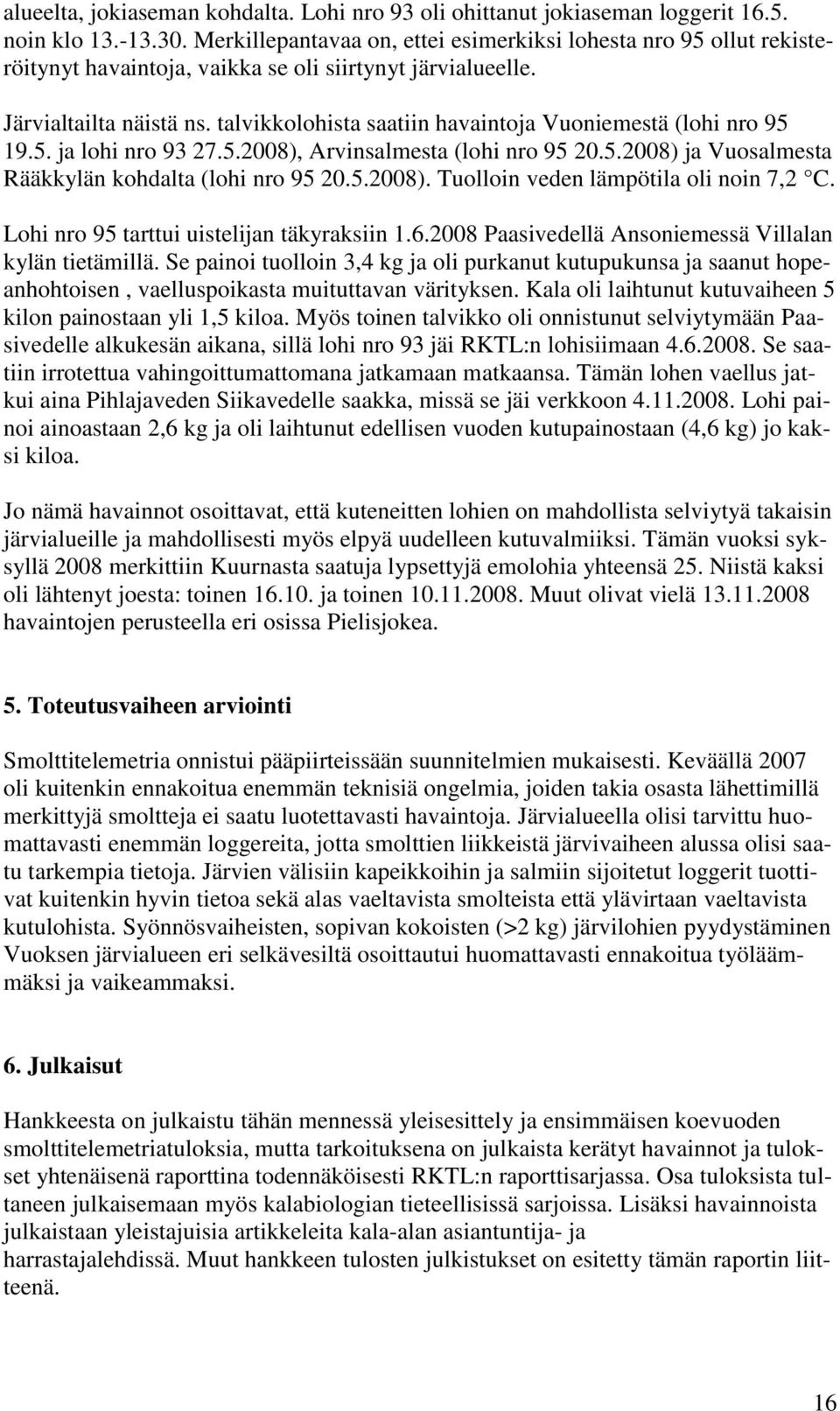 talvikkolohista saatiin havaintoja Vuoniemestä (lohi nro 95 19.5. ja lohi nro 93 27.5.2008), Arvinsalmesta (lohi nro 95 20.5.2008) ja Vuosalmesta Rääkkylän kohdalta (lohi nro 95 20.5.2008). Tuolloin veden lämpötila oli noin 7,2 C.