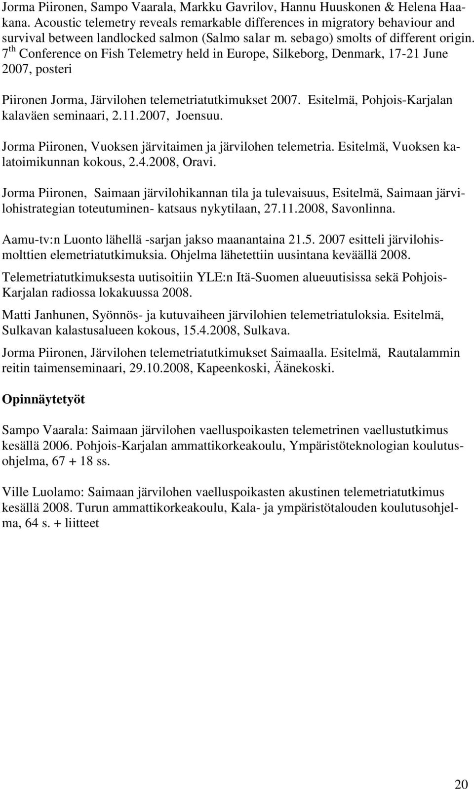 7 th Conference on Fish Telemetry held in Europe, Silkeborg, Denmark, 17-21 June 2007, posteri Piironen Jorma, Järvilohen telemetriatutkimukset 2007. Esitelmä, Pohjois-Karjalan kalaväen seminaari, 2.