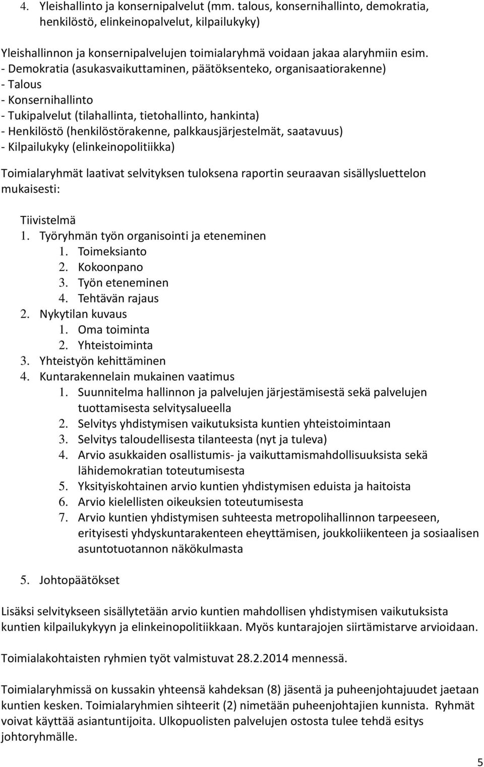 - Demokratia (asukasvaikuttaminen, päätöksenteko, organisaatiorakenne) - Talous - Konsernihallinto - Tukipalvelut (tilahallinta, tietohallinto, hankinta) - Henkilöstö (henkilöstörakenne,