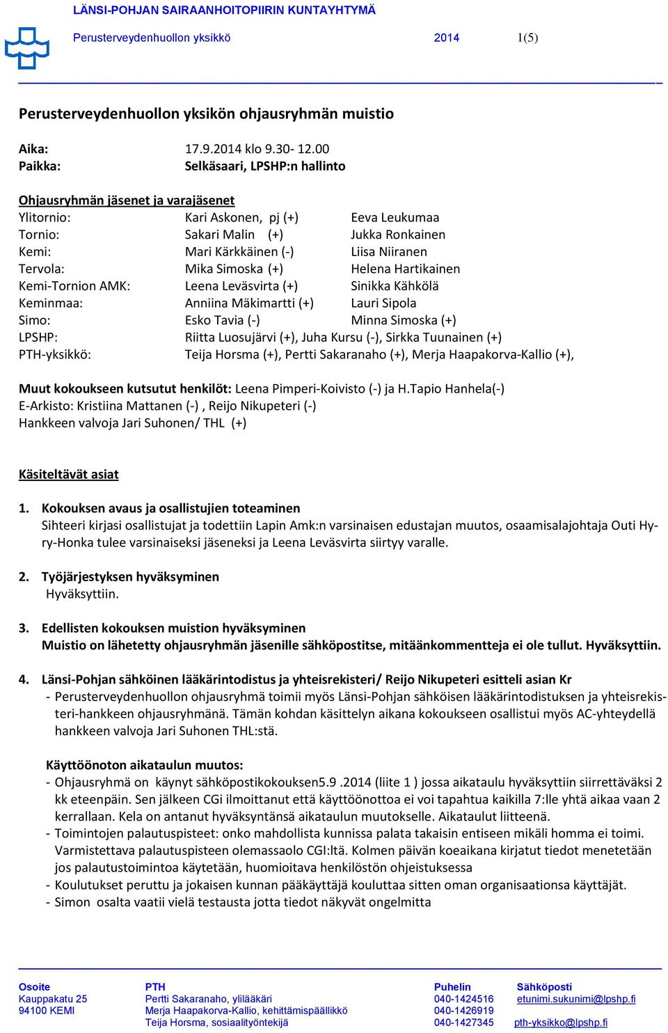 Niiranen Tervola: Mika Simoska (+) Helena Hartikainen Kemi-Tornion AMK: Leena Leväsvirta (+) Sinikka Kähkölä Keminmaa: Anniina Mäkimartti (+) Lauri Sipola Simo: Esko Tavia (-) Minna Simoska (+)