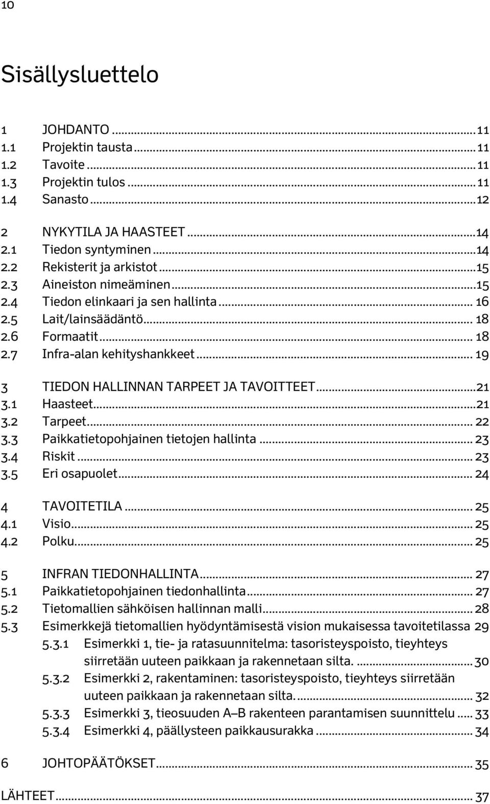 .. 19 3 TIEDON HALLINNAN TARPEET JA TAVOITTEET... 21 3.1 Haasteet... 21 3.2 Tarpeet... 22 3.3 Paikkatietopohjainen tietojen hallinta... 23 3.4 Riskit... 23 3.5 Eri osapuolet... 24 4 TAVOITETILA... 25 4.