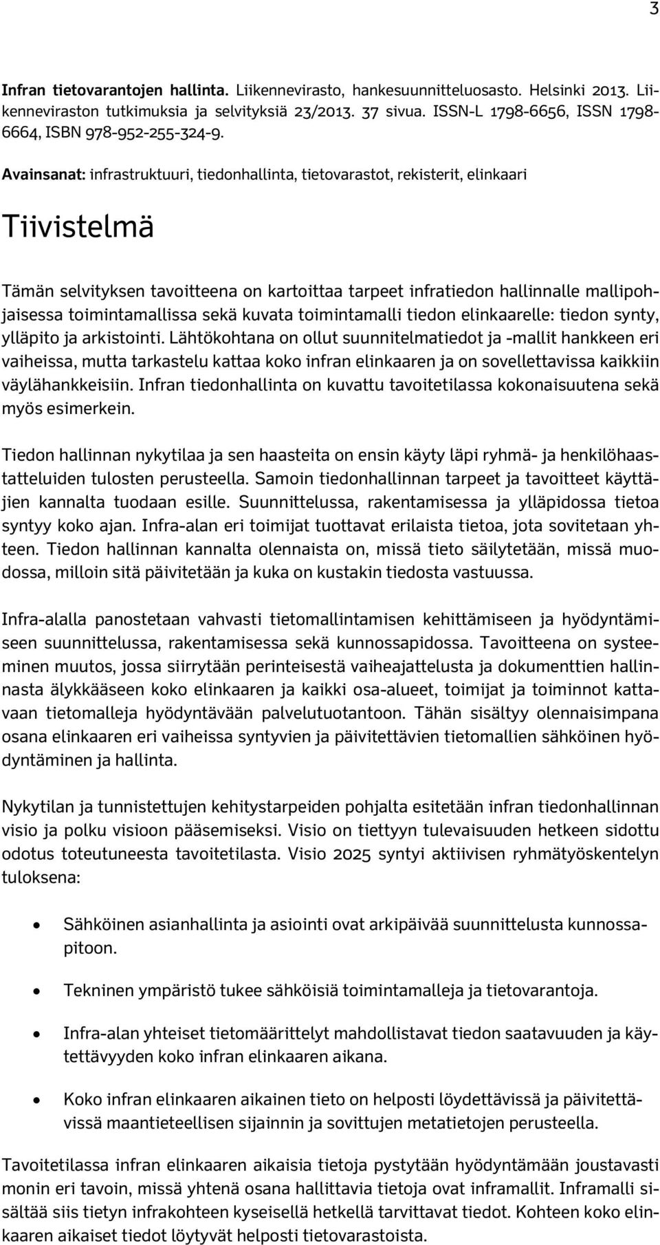 Avainsanat: infrastruktuuri, tiedonhallinta, tietovarastot, rekisterit, elinkaari Tiivistelmä Tämän selvityksen tavoitteena on kartoittaa tarpeet infratiedon hallinnalle mallipohjaisessa