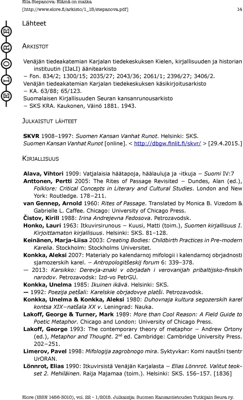 Suomalaisen Kirjallisuuden Seuran kansanrunousarkisto SKS KRA. Kaukonen, Väinö 1881. 1943. Julkaistut lähteet SKVR 1908 1997: Suomen Kansan Vanhat Runot. Helsinki: SKS.