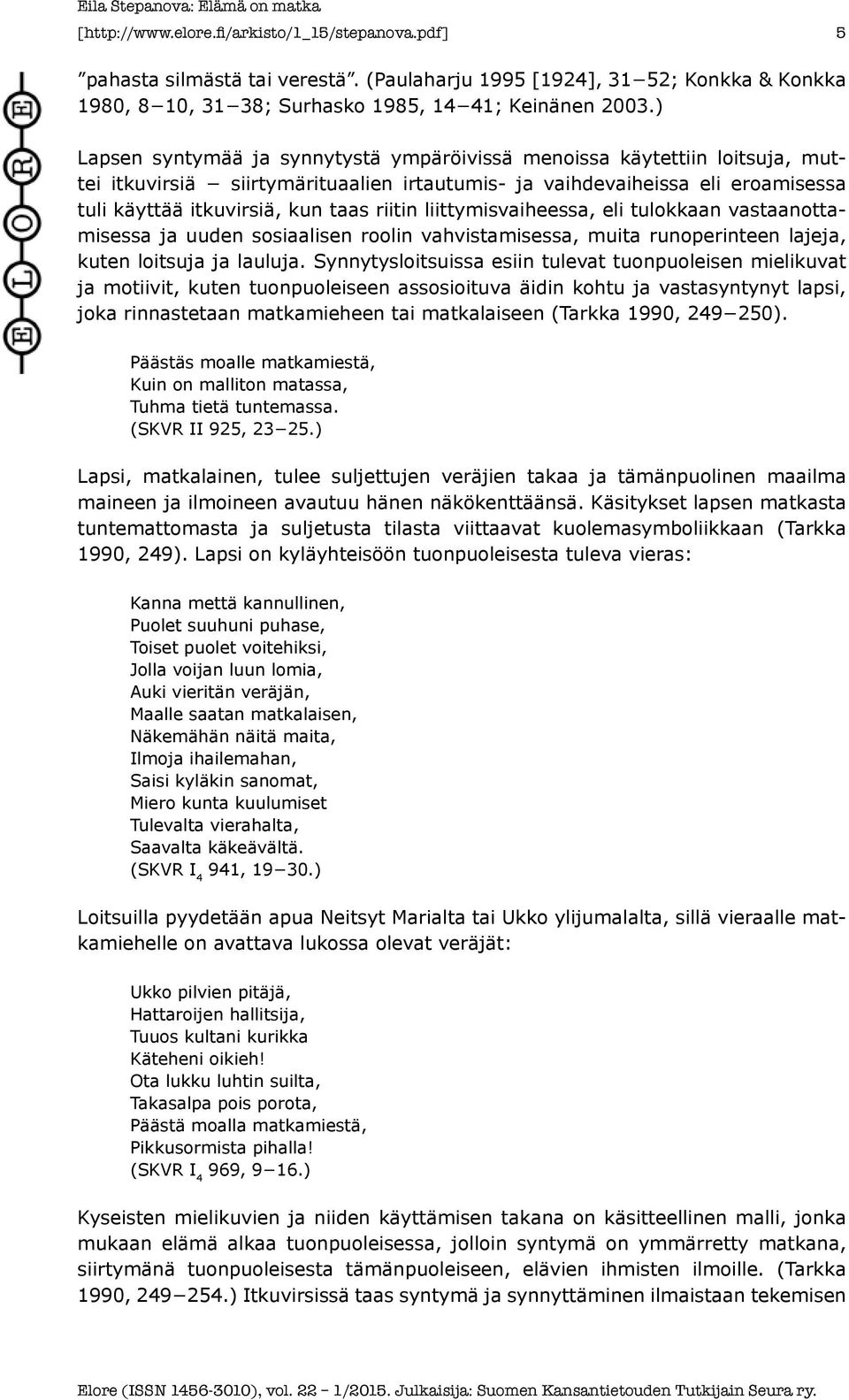 liittymisvaiheessa, eli tulokkaan vastaanottamisessa ja uuden sosiaalisen roolin vahvistamisessa, muita runoperinteen lajeja, kuten loitsuja ja lauluja.