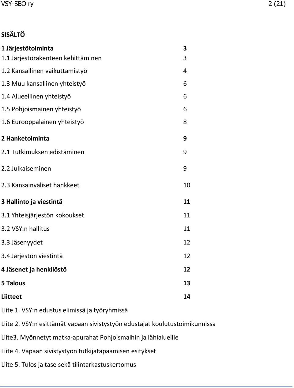 1 Yhteisjärjestön kokoukset 11 3.2 VSY:n hallitus 11 3.3 Jäsenyydet 12 3.4 Järjestön viestintä 12 4 Jäsenet ja henkilöstö 12 5 Talous 13 Liitteet 14 Liite 1.