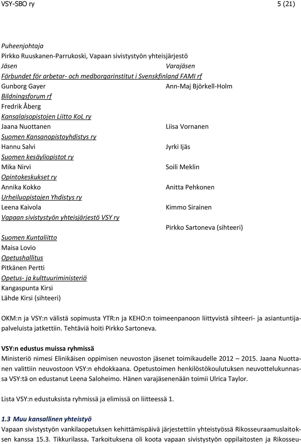 Mika Nirvi Soili Meklin Opintokeskukset ry Annika Kokko Anitta Pehkonen Urheiluopistojen Yhdistys ry Leena Kaivola Kimmo Sirainen Vapaan sivistystyön yhteisjärjestö VSY ry Pirkko Sartoneva (sihteeri)