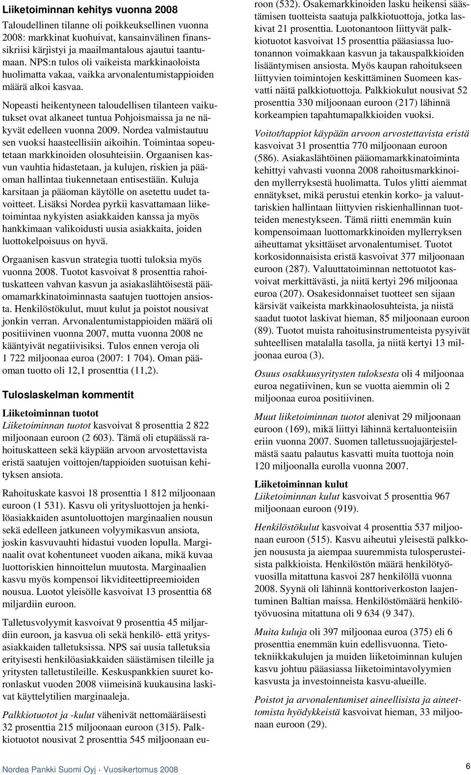 Nopeasti heikentyneen taloudellisen tilanteen vaikutukset ovat alkaneet tuntua Pohjoismaissa ja ne näkyvät edelleen vuonna 2009. Nordea valmistautuu sen vuoksi haasteellisiin aikoihin.