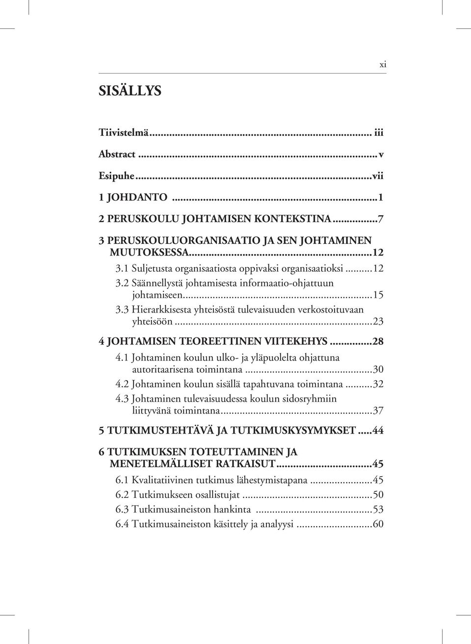 ..23 4 JOHTAMISEN TEOREETTINEN VIITEKEHYS...28 4.1 Johtaminen koulun ulko- ja yläpuolelta ohjattuna autoritaarisena toimintana...30 4.2 Johtaminen koulun sisällä tapahtuvana toimintana...32 4.