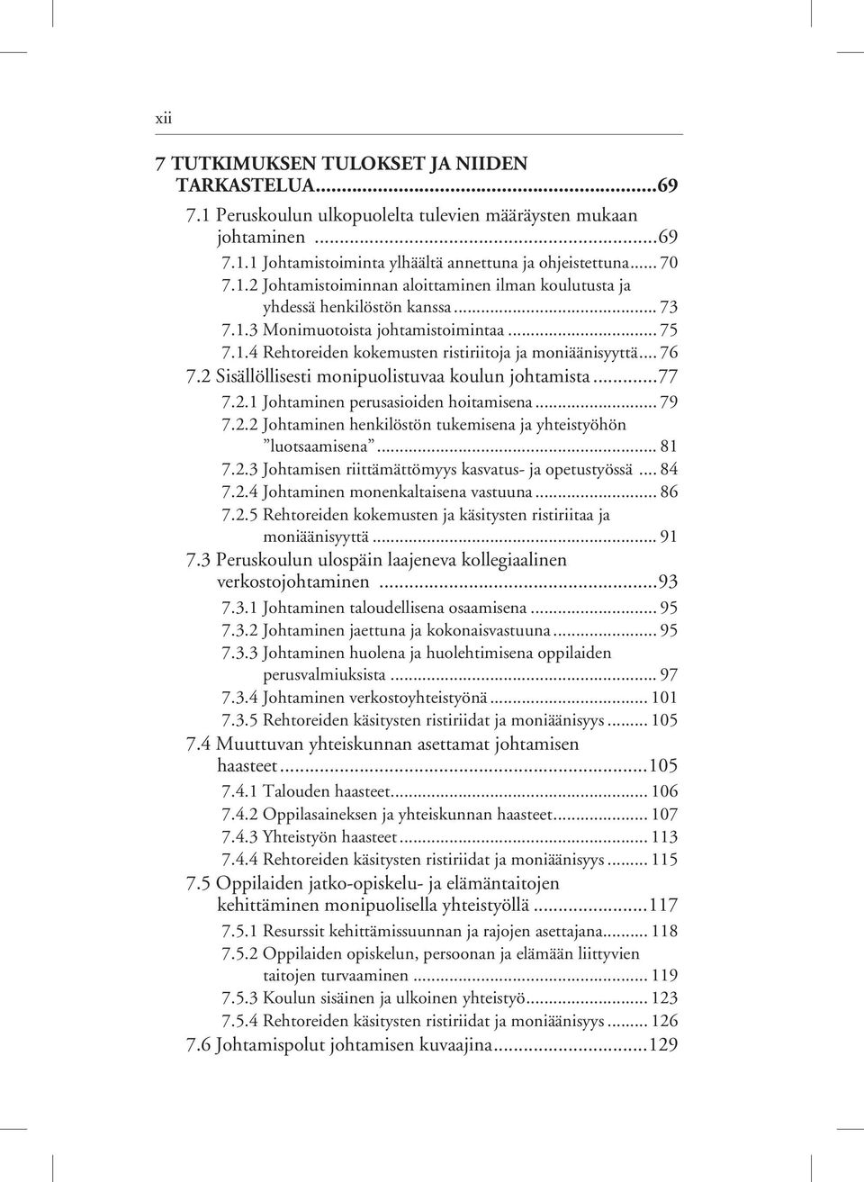 .. 79 7.2.2 Johtaminen henkilöstön tukemisena ja yhteistyöhön luotsaamisena... 81 7.2.3 Johtamisen riittämättömyys kasvatus- ja opetustyössä... 84 7.2.4 Johtaminen monenkaltaisena vastuuna... 86 7.2.5 Rehtoreiden kokemusten ja käsitysten ristiriitaa ja moniäänisyyttä.